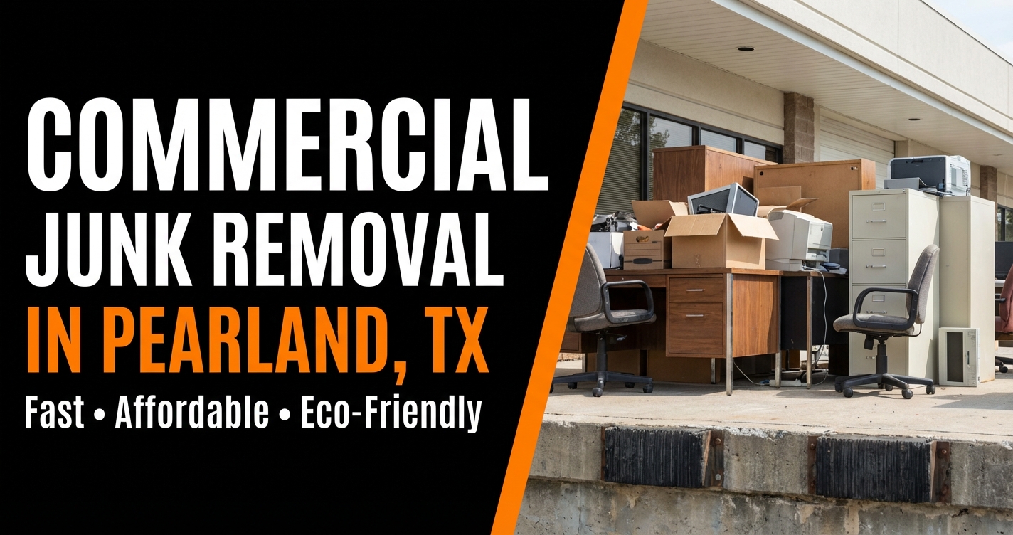 Commercial Junk Removal in Pearland, TX — Fast, Affordable, Eco-Friendly