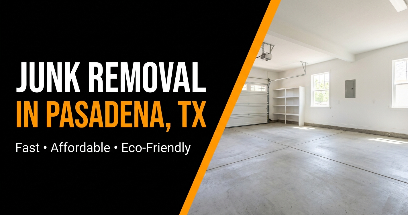Junk Removal in Pasadena, TX — Affordable, Fast, Eco-Friendly